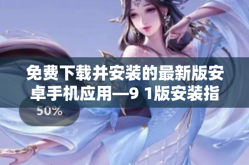 免費(fèi)下載并安裝的最新版安卓手機(jī)應(yīng)用—9 1版安裝指南