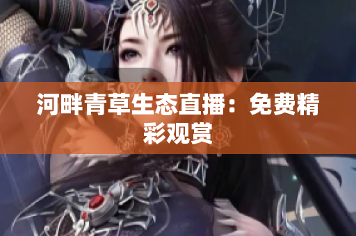 河畔青草生態(tài)直播：免費(fèi)精彩觀賞