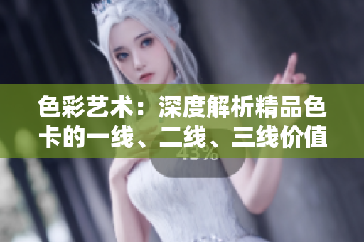 色彩藝術(shù)：深度解析精品色卡的一線、二線、三線價(jià)值