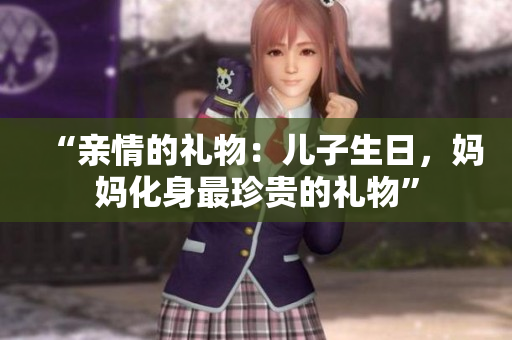 “親情的禮物：兒子生日，媽媽化身最珍貴的禮物”