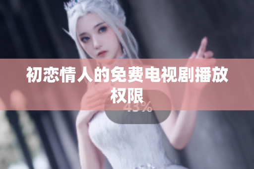 初戀情人的免費(fèi)電視劇播放權(quán)限