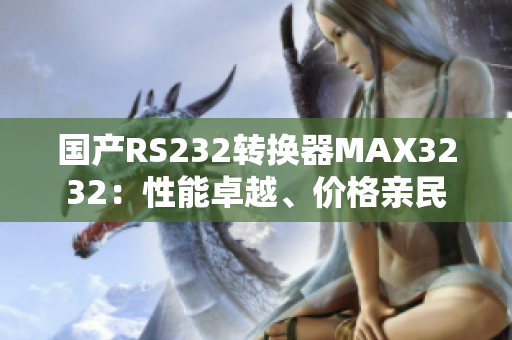 國產(chǎn)RS232轉(zhuǎn)換器MAX3232:性能卓越、價(jià)格親民 國產(chǎn)RS232轉(zhuǎn)換器MAX3232:性能卓越、價(jià)格親民