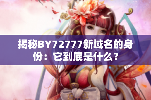 揭秘BY72777新域名的身份：它到底是什么？
