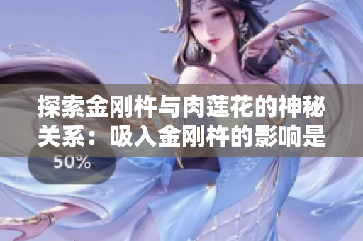 探索金剛杵與肉蓮花的神秘關(guān)系：吸入金剛杵的影響是什么？