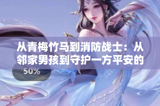 從青梅竹馬到消防戰(zhàn)士：從鄰家男孩到守護一方平安的救援英雄的蛻變之旅