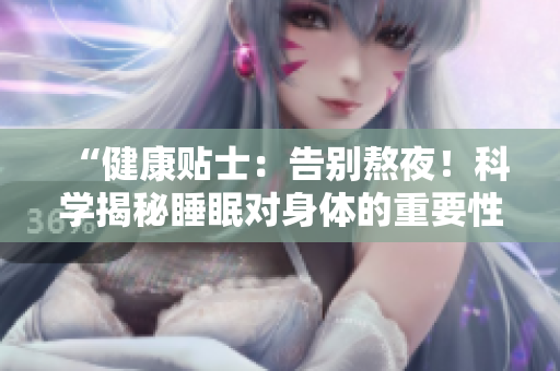 “健康貼士：告別熬夜！科學揭秘睡眠對身體的重要性！”