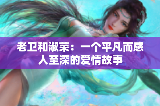 老衛(wèi)和淑榮：一個(gè)平凡而感人至深的愛(ài)情故事