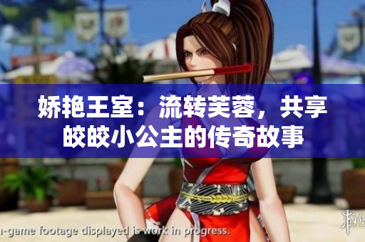 嬌艷王室：流轉(zhuǎn)芙蓉，共享皎皎小公主的傳奇故事