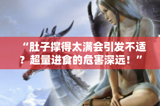 “肚子撐得太滿會(huì)引發(fā)不適？超量進(jìn)食的危害深遠(yuǎn)！”