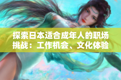 探索日本適合成年人的職場(chǎng)挑戰(zhàn)：工作機(jī)會(huì)、文化體驗(yàn)與生活適應(yīng)