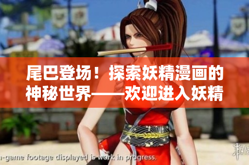 尾巴登場！探索妖精漫畫的神秘世界——?dú)g迎進(jìn)入妖精漫畫的登錄頁面