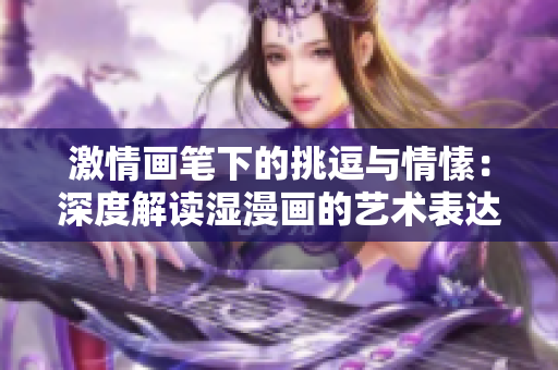 激情畫筆下的挑逗與情愫：深度解讀濕漫畫的藝術(shù)表達