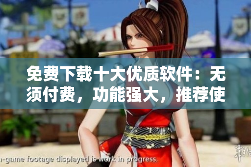免費(fèi)下載十大優(yōu)質(zhì)軟件：無(wú)須付費(fèi)，功能強(qiáng)大，推薦使用