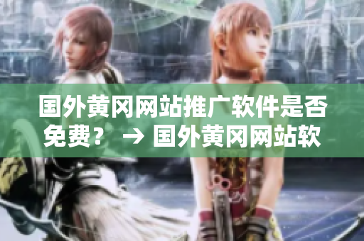 國(guó)外黃岡網(wǎng)站推廣軟件是否免費(fèi)？ → 國(guó)外黃岡網(wǎng)站軟件推廣費(fèi)用政策詢問(wèn)