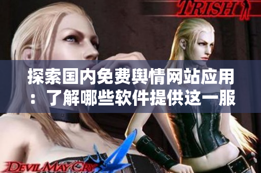 探索國(guó)內(nèi)免費(fèi)輿情網(wǎng)站應(yīng)用：了解哪些軟件提供這一服務(wù)