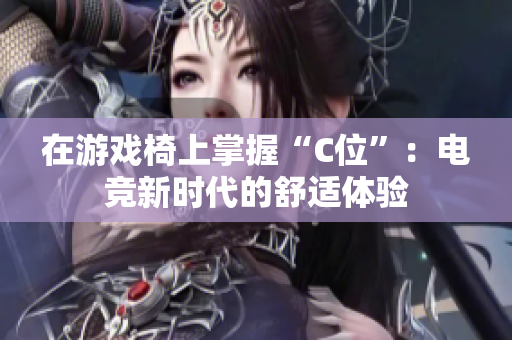 在游戲椅上掌握“C位”:電競新時代的舒適體驗 在游戲椅上掌握“C位”:電競新時代的舒適體驗