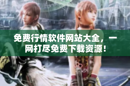 免費(fèi)行情軟件網(wǎng)站大全，一網(wǎng)打盡免費(fèi)下載資源！