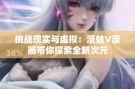 挑戰(zhàn)現(xiàn)實(shí)與虛擬：漫蛙V漫畫帶你探索全新次元
