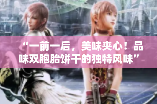 “一前一后，美味夾心！品味雙胞胎餅干的獨特風(fēng)味”