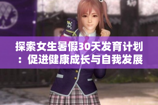 探索女生暑假30天發(fā)育計劃：促進健康成長與自我發(fā)展