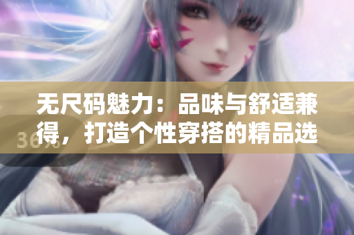無尺碼魅力：品味與舒適兼得，打造個性穿搭的精品選擇