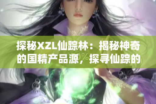 探秘XZL仙蹤林：揭秘神奇的國精產(chǎn)品源，探尋仙蹤的奧秘