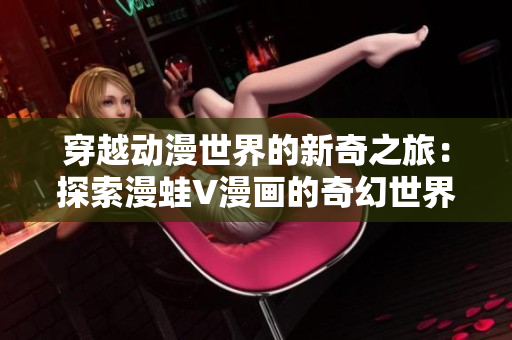 穿越動(dòng)漫世界的新奇之旅：探索漫蛙V漫畫(huà)的奇幻世界
