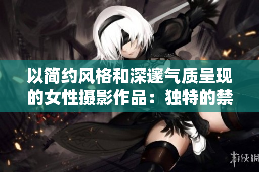 以簡約風(fēng)格和深邃氣質(zhì)呈現(xiàn)的女性攝影作品：獨(dú)特的禁欲之美與高級(jí)感交織。