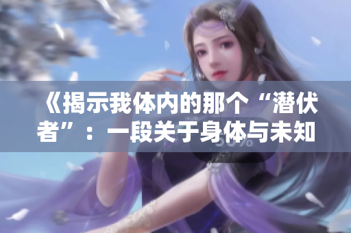 《揭示我體內(nèi)的那個“潛伏者”：一段關于身體與未知力量的探索》