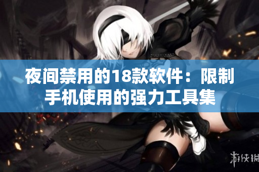 夜間禁用的18款軟件：限制手機使用的強力工具集