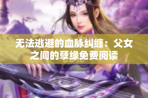 無法逃避的血脈糾纏：父女之間的孽緣免費(fèi)閱讀