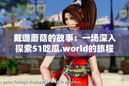 戴璐蘑菇的故事：一場深入探索51吃瓜.world的旅程