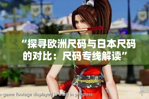 “探尋歐洲尺碼與日本尺碼的對比：尺碼專線解讀”