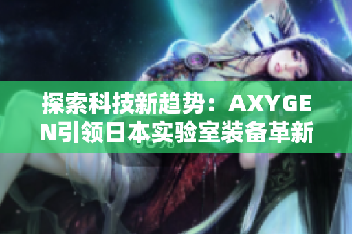探索科技新趨勢：AXYGEN引領(lǐng)日本實驗室裝備革新之路