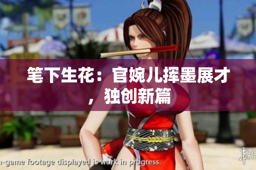 筆下生花：官婉兒揮墨展才，獨創(chuàng)新篇