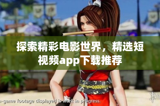 探索精彩電影世界，精選短視頻app下載推薦