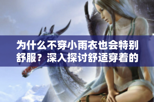 為什么不穿小雨衣也會特別舒服？深入探討舒適穿著的奧秘