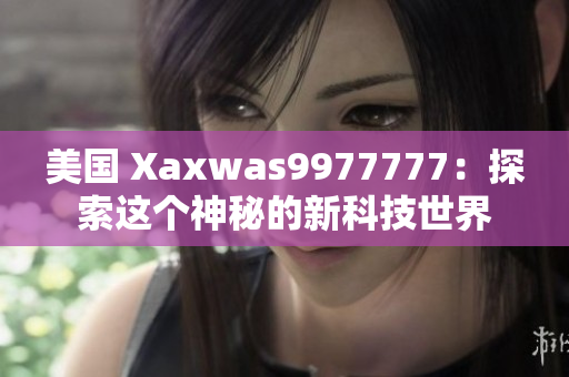 美國 Xaxwas9977777：探索這個神秘的新科技世界
