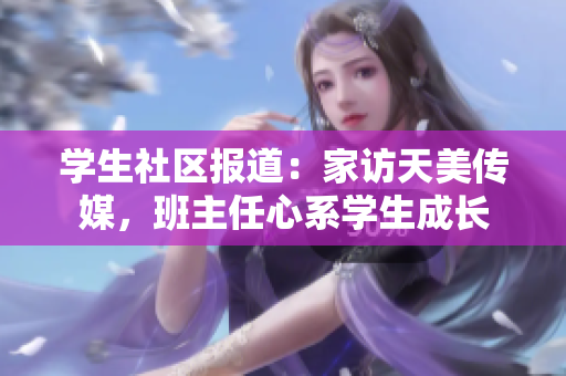 學生社區(qū)報道：家訪天美傳媒，班主任心系學生成長