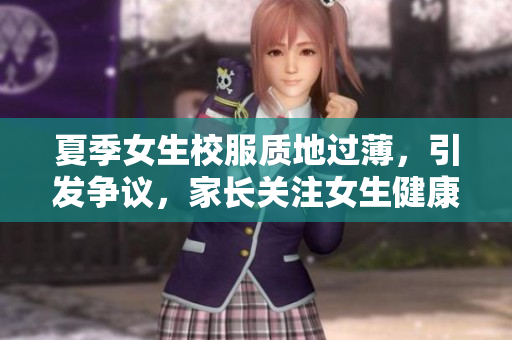 夏季女生校服質(zhì)地過薄，引發(fā)爭議，家長關(guān)注女生健康問題