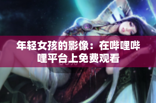 年輕女孩的影像：在嗶哩嗶哩平臺上免費觀看