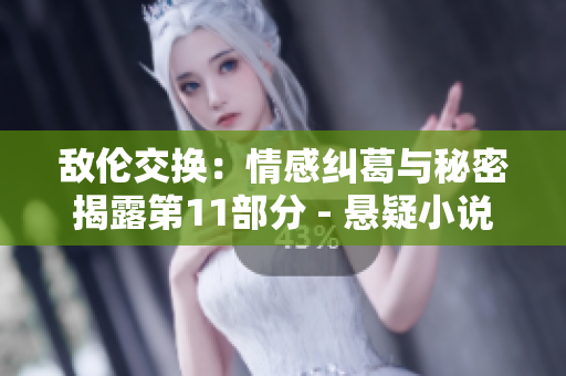 敵倫交換：情感糾葛與秘密揭露第11部分 - 懸疑小說