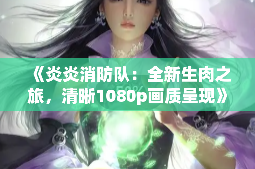 《炎炎消防隊(duì)：全新生肉之旅，清晰1080p畫(huà)質(zhì)呈現(xiàn)》