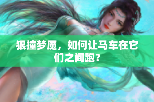 狠撞夢(mèng)魘，如何讓馬車(chē)在它們之間跑？