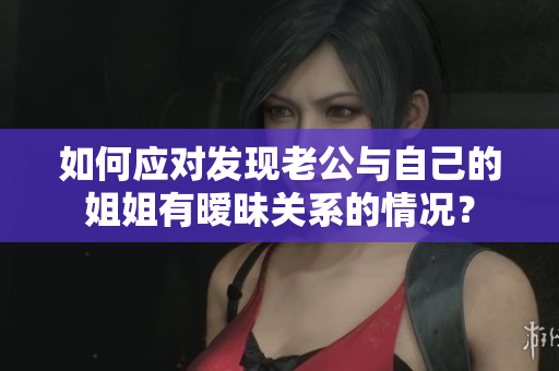 如何應對發(fā)現(xiàn)老公與自己的姐姐有曖昧關系的情況？