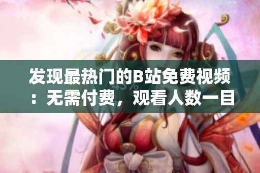 發(fā)現(xiàn)最熱門(mén)的B站免費(fèi)視頻：無(wú)需付費(fèi)，觀看人數(shù)一目了然