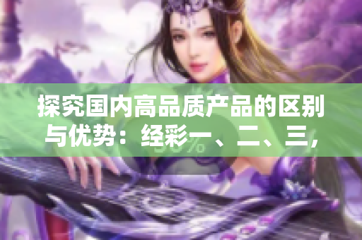 探究國內高品質產品的區(qū)別與優(yōu)勢：經彩一、二、三，哪個更值得關注？