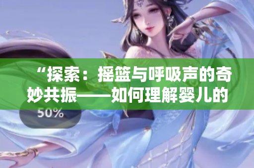 “探索：搖籃與呼吸聲的奇妙共振——如何理解嬰兒的安撫之道”