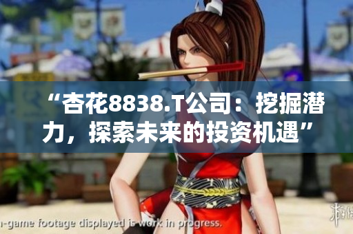 “杏花8838.T公司：挖掘潛力，探索未來的投資機(jī)遇”