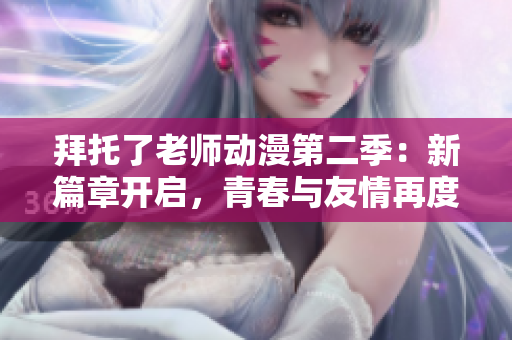 拜托了老師動(dòng)漫第二季：新篇章開(kāi)啟，青春與友情再度綻放